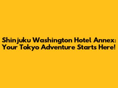 Shinjuku Washington Hotel Annex: Your Tokyo Adventure Starts Here!