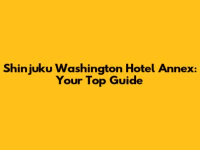 Shinjuku Washington Hotel Annex: Your Top Guide
