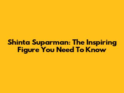 Shinta Suparman: The Inspiring Figure You Need To Know
