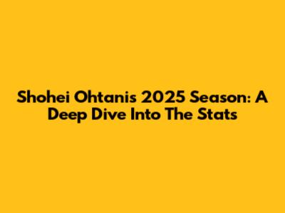 Shohei Ohtani's 2025 Season: A Deep Dive Into The Stats