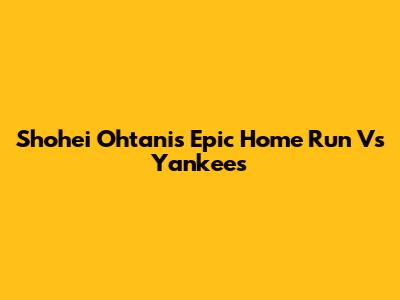 Shohei Ohtani's Epic Home Run Vs Yankees