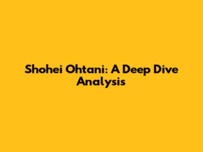 Shohei Ohtani: A Deep Dive Analysis