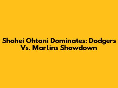 Shohei Ohtani Dominates: Dodgers Vs. Marlins Showdown