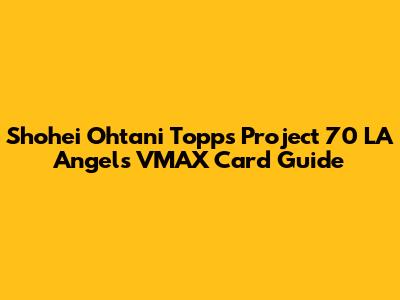 Shohei Ohtani Topps Project 70 LA Angels VMAX Card Guide
