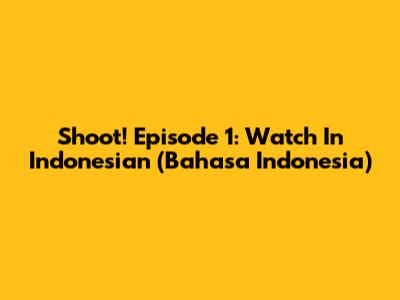 Shoot! Episode 1: Watch In Indonesian (Bahasa Indonesia)