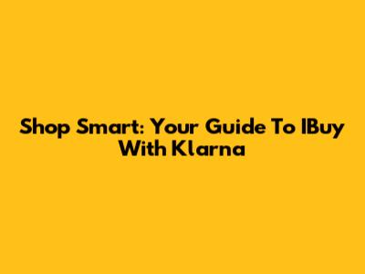 Shop Smart: Your Guide To IBuy With Klarna