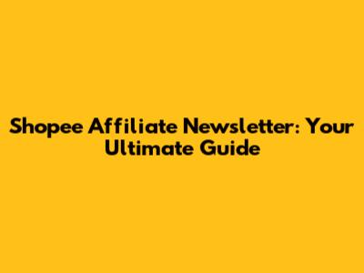 Shopee Affiliate Newsletter: Your Ultimate Guide