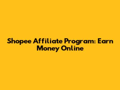 Shopee Affiliate Program: Earn Money Online