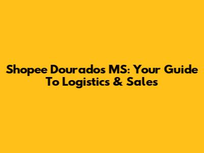 Shopee Dourados MS: Your Guide To Logistics & Sales