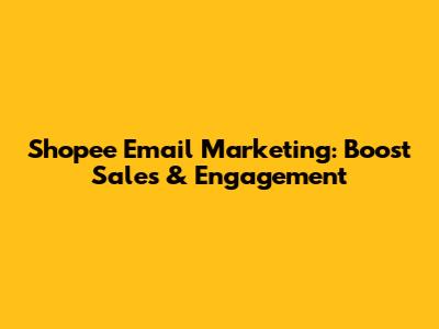 Shopee Email Marketing: Boost Sales & Engagement