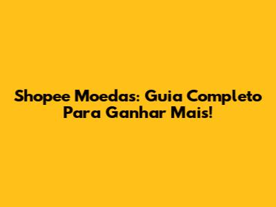 Shopee Moedas: Guia Completo Para Ganhar Mais!