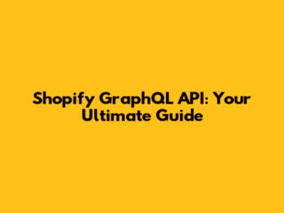 Shopify GraphQL API: Your Ultimate Guide
