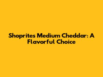 Shoprite's Medium Cheddar: A Flavorful Choice