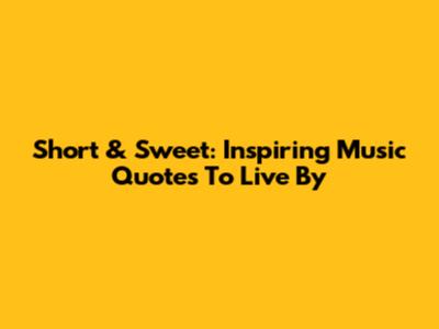 Short & Sweet: Inspiring Music Quotes To Live By