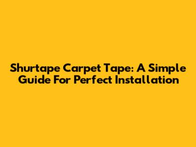Shurtape Carpet Tape: A Simple Guide For Perfect Installation