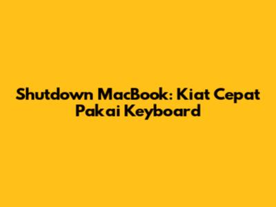 Shutdown MacBook: Kiat Cepat Pakai Keyboard