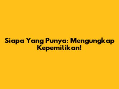 Siapa Yang Punya: Mengungkap Kepemilikan!