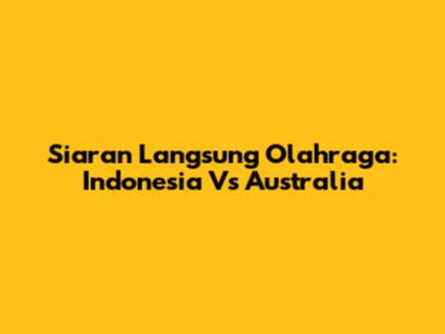 Siaran Langsung Olahraga: Indonesia Vs Australia