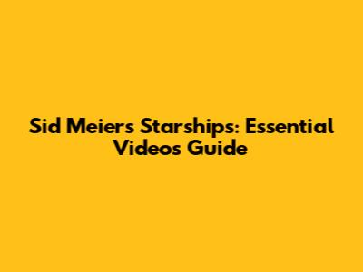 Sid Meier's Starships: Essential Videos Guide