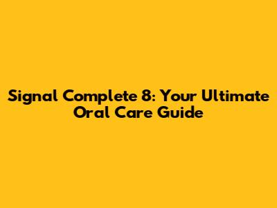 Signal Complete 8: Your Ultimate Oral Care Guide