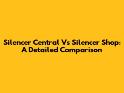 Silencer Central Vs Silencer Shop: A Detailed Comparison