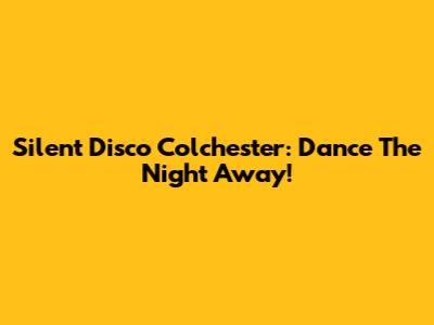 Silent Disco Colchester: Dance The Night Away!