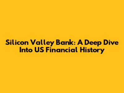 Silicon Valley Bank: A Deep Dive Into US Financial History
