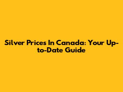 Silver Prices In Canada: Your Up-to-Date Guide