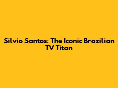 Silvio Santos: The Iconic Brazilian TV Titan