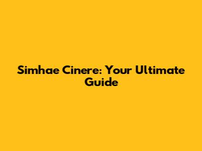 Simhae Cinere: Your Ultimate Guide