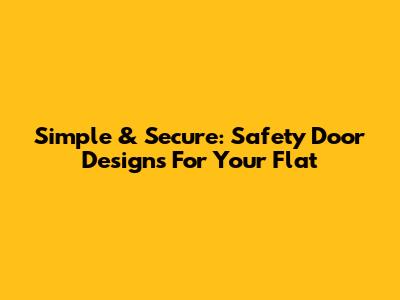 Simple & Secure: Safety Door Designs For Your Flat