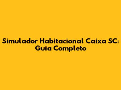 Simulador Habitacional Caixa SC: Guia Completo