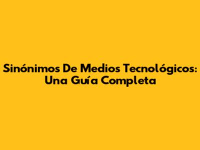 Sinónimos De Medios Tecnológicos: Una Guía Completa