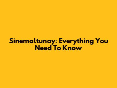 Sinemaltunay: Everything You Need To Know