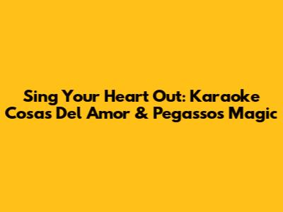 Sing Your Heart Out: Karaoke 'Cosas Del Amor' & Pegasso's Magic