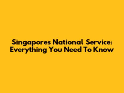 Singapore's National Service: Everything You Need To Know
