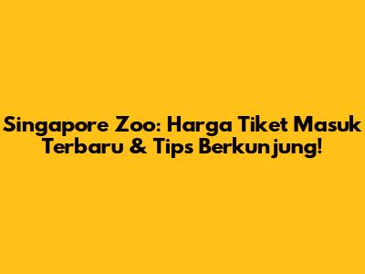 Singapore Zoo: Harga Tiket Masuk Terbaru & Tips Berkunjung!