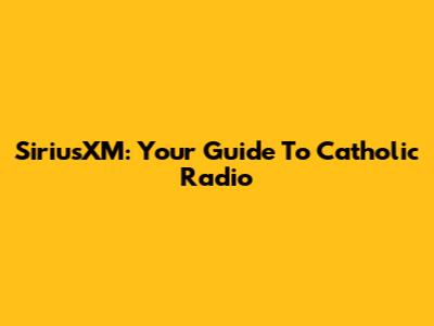 SiriusXM: Your Guide To Catholic Radio