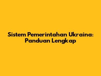 Sistem Pemerintahan Ukraina: Panduan Lengkap