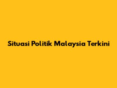 Situasi Politik Malaysia Terkini
