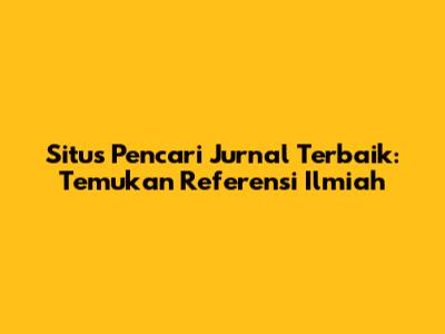 Situs Pencari Jurnal Terbaik: Temukan Referensi Ilmiah