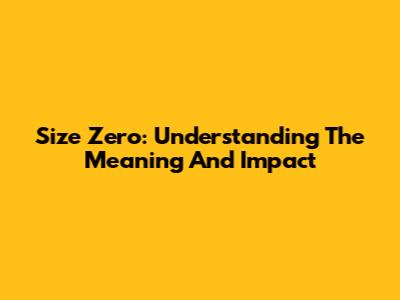 Size Zero: Understanding The Meaning And Impact