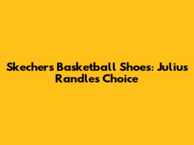 Skechers Basketball Shoes: Julius Randle's Choice