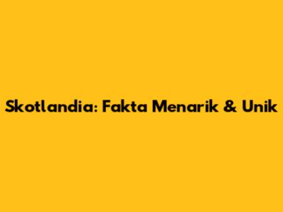 Skotlandia: Fakta Menarik & Unik