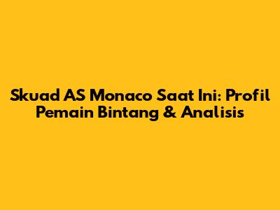 Skuad AS Monaco Saat Ini: Profil Pemain Bintang & Analisis