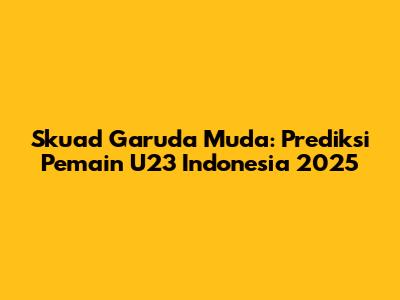 Skuad Garuda Muda: Prediksi Pemain U23 Indonesia 2025