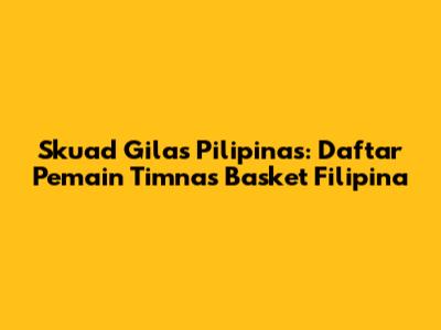 Skuad Gilas Pilipinas: Daftar Pemain Timnas Basket Filipina