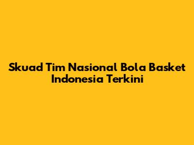 Skuad Tim Nasional Bola Basket Indonesia Terkini