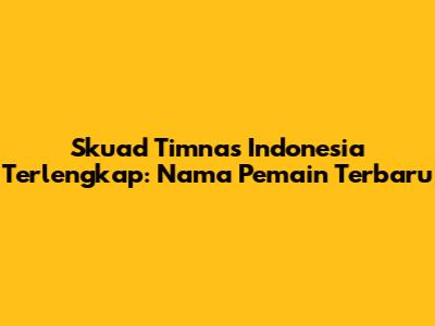 Skuad Timnas Indonesia Terlengkap: Nama Pemain Terbaru