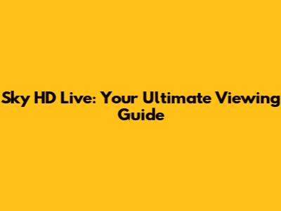 Sky HD Live: Your Ultimate Viewing Guide